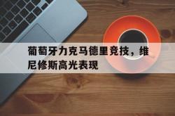 开云体育平台APP-葡萄牙力克马德里竞技，维尼修斯高光表现